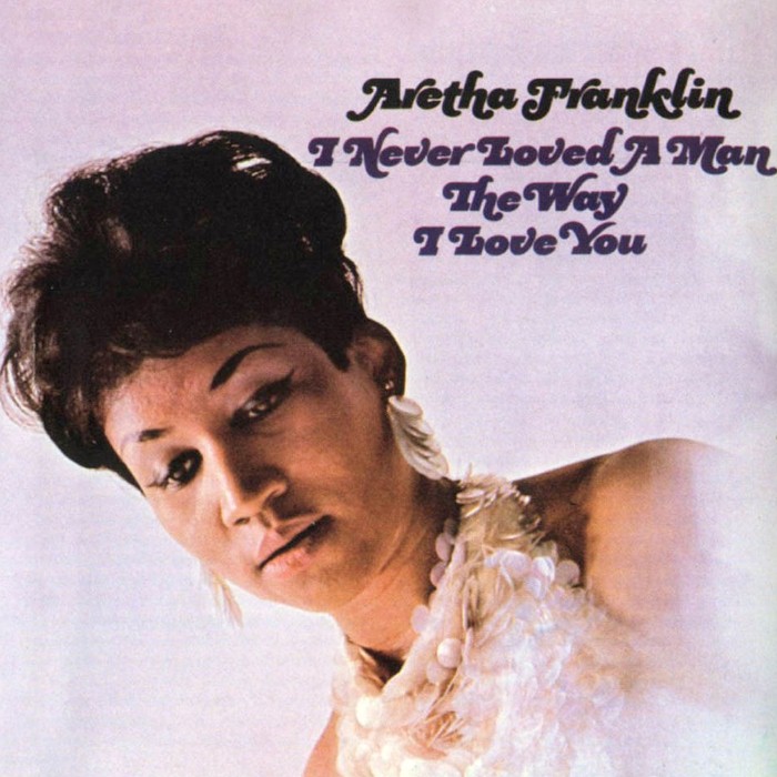 aretha franklin - I Never Loved a Man the Way I Love You